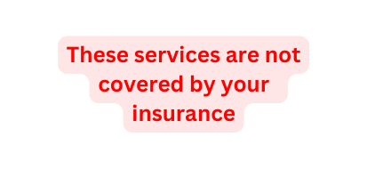 These services are not covered by your insurance