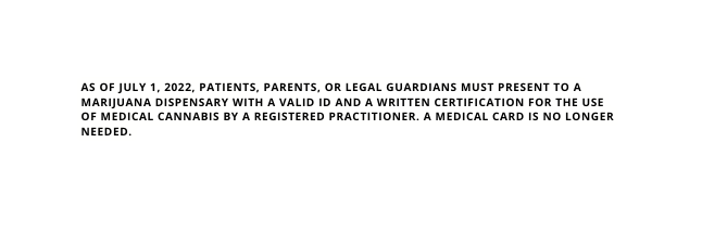 As of July 1 2022 patients parents or legal guardians must present to a marijuana dispensary with a valid ID and a written certification for the use of medical cannabis by a registered practitioner A medical card is no longer needed